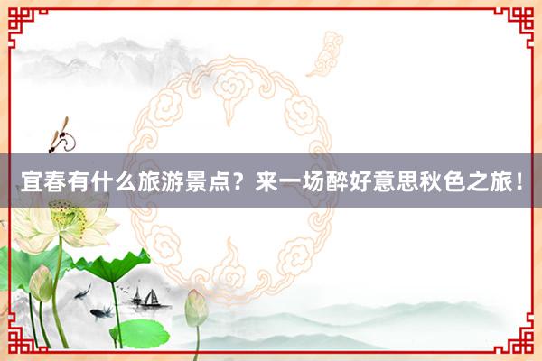 宜春有什么旅游景点？来一场醉好意思秋色之旅！