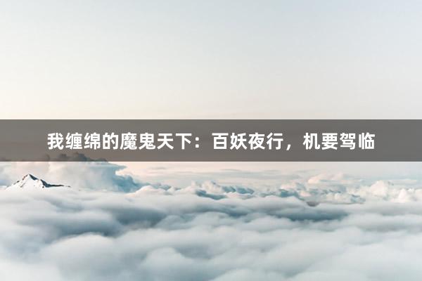 我缠绵的魔鬼天下：百妖夜行，机要驾临