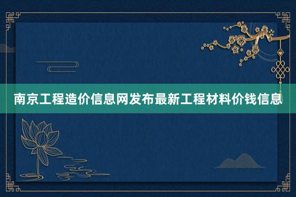 南京工程造价信息网发布最新工程材料价钱信息