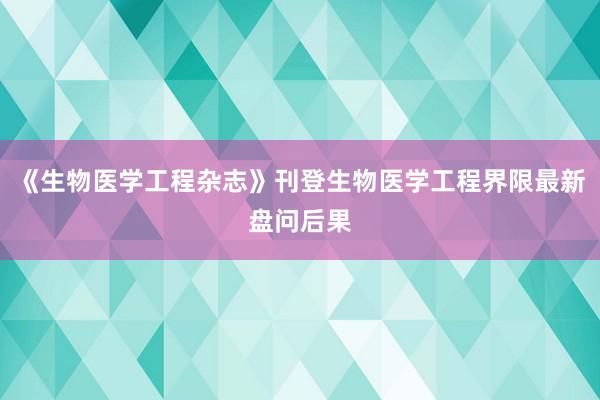 《生物医学工程杂志》刊登生物医学工程界限最新盘问后果