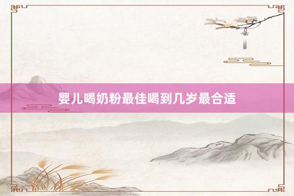 婴儿喝奶粉最佳喝到几岁最合适