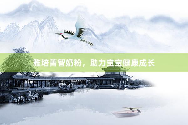 雅培菁智奶粉，助力宝宝健康成长