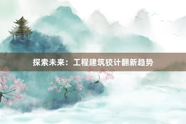 探索未来：工程建筑狡计翻新趋势