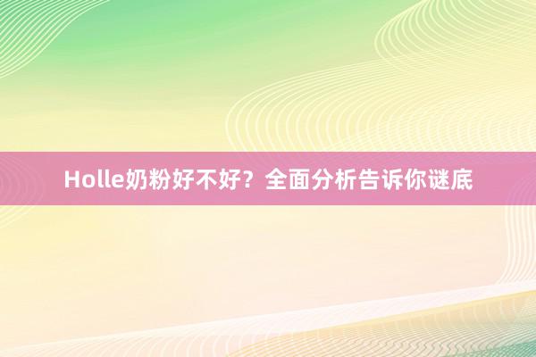 Holle奶粉好不好？全面分析告诉你谜底