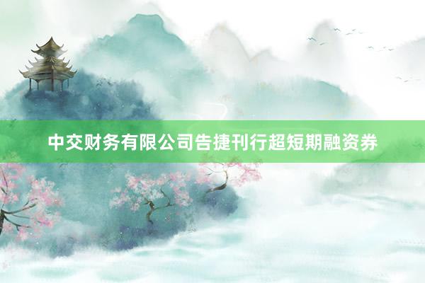 中交财务有限公司告捷刊行超短期融资券