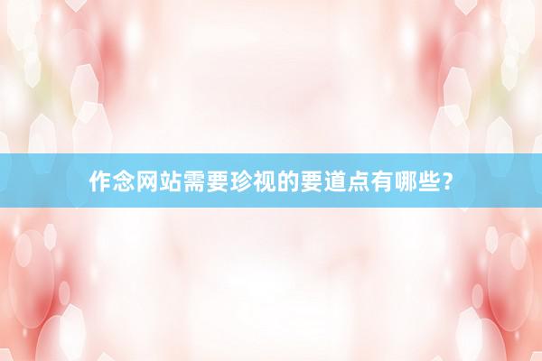 作念网站需要珍视的要道点有哪些？