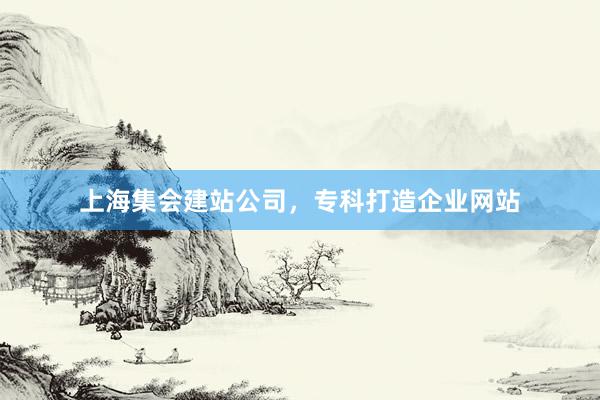上海集会建站公司，专科打造企业网站