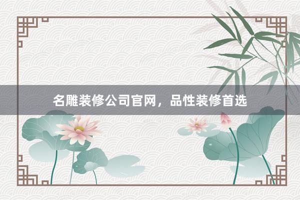 名雕装修公司官网，品性装修首选