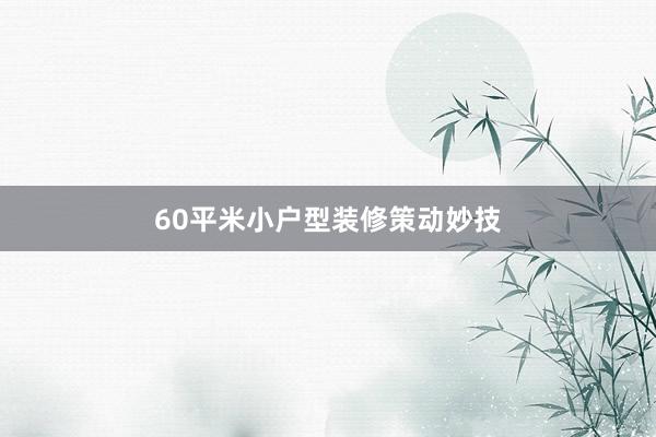 60平米小户型装修策动妙技