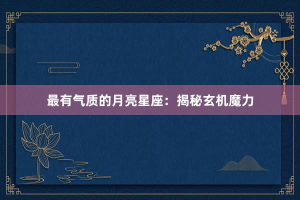 最有气质的月亮星座：揭秘玄机魔力