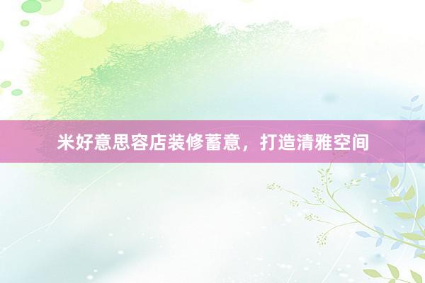 米好意思容店装修蓄意，打造清雅空间